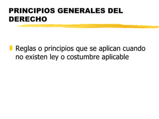 PRINCIPIOS GENERALES DEL
DERECHO



„ Reglas o principios que se aplican cuando
  no existen ley o costumbre aplicable
 