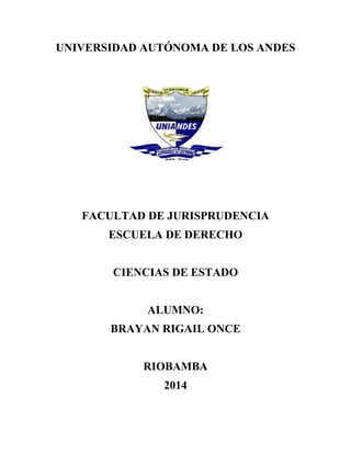 UNIVERSIDAD AUTÓNOMA DE LOS ANDES
FACULTAD DE JURISPRUDENCIA
ESCUELA DE DERECHO
CIENCIAS DE ESTADO
ALUMNO:
BRAYAN RIGAIL ONCE
RIOBAMBA
2014
 