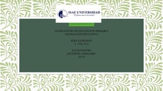 LICENCIATURA EN EDUCACION PRIMARIA
LEGISLACION EDUCATIVA
ELBA GONZALEZ
4-759-514
FACILITADORA
JAUDIETH CABALLERO
2019
 