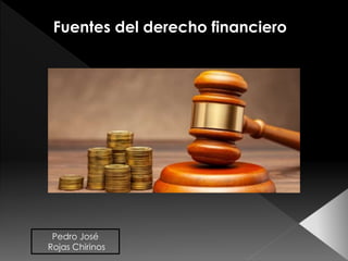 Fuentes del derecho financiero
Pedro José
Rojas Chirinos
 