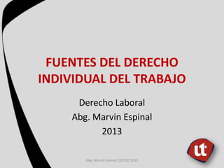 FUENTES DEL DERECHO
INDIVIDUAL DEL TRABAJO
Derecho Laboral
Abg. Marvin Espinal
2013
Abg. Marvin Espinal, CEUTEC 2013
 