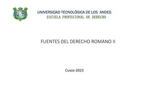 FUENTES DEL DERECHO ROMANO II
Cusco-2023
UNIVERSIDAD TECNOLÓGICA DE LOS ANDES
ESCUELA PROFESIONAL DE DERECHO
 