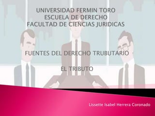 FUENTES DEL DERECHO TRUBUTARIO
EL TRIBUTO
Lissette Isabel Herrera Coronado
 