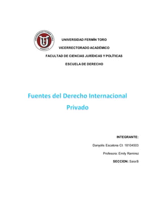 UNIVERSIDAD FERMÍN TORO
VICERRECTORADO ACADÉMICO
FACULTAD DE CIENCIAS JURÍDICAS Y POLÍTICAS
ESCUELA DE DERECHO
INTEGRANTE:
Danyolis Escalona CI: 18104503
Profesora: Emily Ramirez
SECCION: Saia B
 