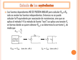    Las fuentes dependientes NO SE PUEDEN ANULAR para calcular RTH o RN,
    solo se anulan las fuentes independientes. Entonces no se puede
    calcular la R equivalente por asociación de resistencias, sino que se
    aplica el método I-V (o método de fuente "test") se aplica una tensión Vx
    en bornas donde se quiere obtener Req y se determina la corriente Ix, de
    modo que
 