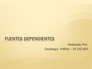 FUENTES DEPENDIENTES
Realizado Por:
Uzcategui, Yolfred – 25.242.800
 