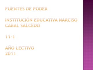 Fuentes de poderinstitución educativa narciso cabal salcedo11-1año lectivo2011 