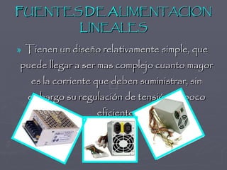 F UENTES  D E  A LIMENTACION  L INEALES Tienen un diseño relativamente simple, que puede llegar a ser mas complejo cuanto mayor es la corriente que deben suministrar, sin embargo su regulación de tensión es poco eficiente. 