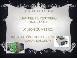 FUENTES DE PODER.
JUAN FELIPE RESTREPO
GRADO 11-1
WILSON QUINTERO.
INSTITUCIÓN EDUCATIVA NARCISO
CABAL SALCEDO
 