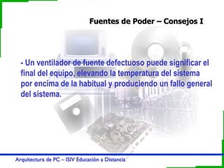 Fuentes de Poder – Consejos I - Un ventilador de fuente defectuoso puede significar el final del equipo, elevando la temperatura del sistema por encima de la habitual y produciendo un fallo general del sistema. 