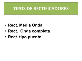 TIPOS DE RECTIFICADORES
• Rect. Media Onda
• Rect. Onda completa
• Rect. tipo puente