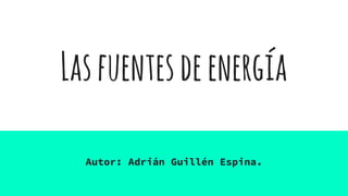 Lasfuentesdeenergía
Autor: Adrián Guillén Espina.
 