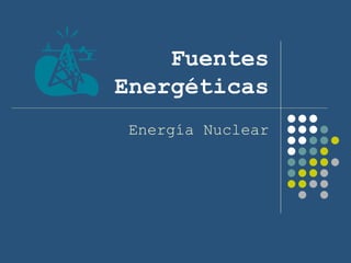 Fuentes Energéticas Energía Nuclear 