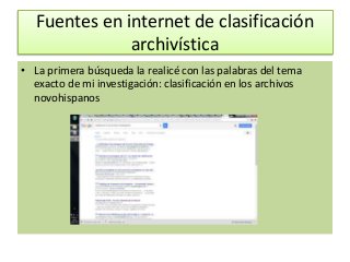 Fuentes en internet de clasificación
archivística
• La primera búsqueda la realicé con las palabras del tema
exacto de mi investigación: clasificación en los archivos
novohispanos
 