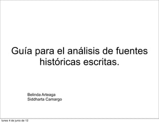 Guía para el análisis de fuentes
históricas escritas.

Belinda Arteaga
Siddharta Camargo

lunes 4 de junio de 12

 