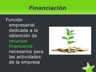    
Financiación
Función
empresarial
dedicada a la
obtención de
recursos
financieros
necesarios para
las actividades
de la empresa
 