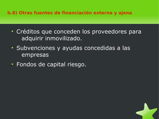    
b.8) Otras fuentes de financiación externa y ajena
●
Créditos que conceden los proveedores para
adquirir inmovilizado.
●
Subvenciones y ayudas concedidas a las
empresas
●
Fondos de capital riesgo.
 