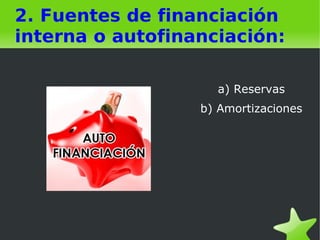   
2. Fuentes de financiación
interna o autofinanciación:
a) Reservas
b) Amortizaciones
 