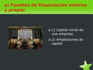    
a) Fuentes de financiación externa
y propia:
a.1) Capital inicial de
una empresa
a.2) Ampliaciones de
capital
 