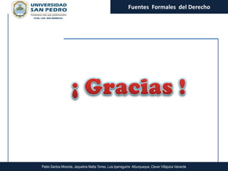 Fuentes Formales del Derecho




Pablo Santos Miranda, Jaqueline Matta Torres, Luis Iparraguirre Alburqueque ,Clever Villajulca Valverde
 