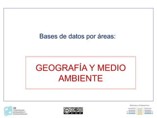 Bases de datos por áreas:



GEOGRAFÍA Y MEDIO
    AMBIENTE
 