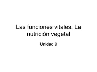 Las funciones vitales. La nutrición vegetal Unidad 9 