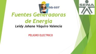 Fuentes Generadoras
de Energia
Leidy Johana Váquiro Valencia
PELIGRO ELECTRICO
 