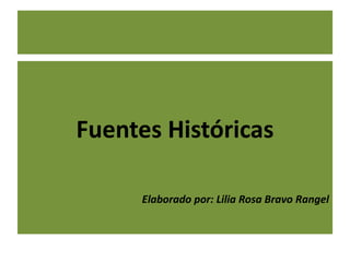 Fuentes Históricas
Elaborado por: Lilia Rosa Bravo Rangel
 