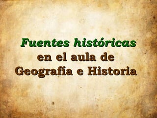 Fuentes históricas  en el aula de  Geografía e Historia  