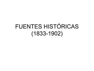 FUENTES HISTÓRICAS
(1833-1902)
 