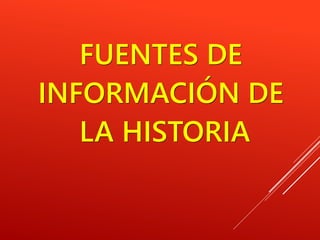 FUENTES DE
INFORMACIÓN DE
LA HISTORIA
 