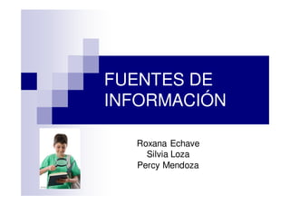 FUENTES DE
INFORMACIÓN

  Roxana Echave
    Silvia Loza
  Percy Mendoza
 