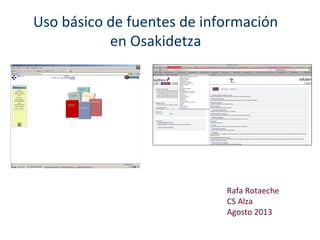 Uso básico de fuentes de información
en Osakidetza
Rafa Rotaeche
CS Alza
Agosto 2013
 