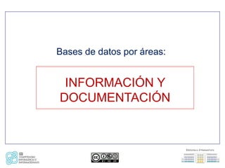 Bases de datos por áreas:


 INFORMACIÓN Y
DOCUMENTACIÓN
 
