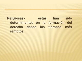 Religiosas.- estas han sido 
determinantes en la formación del 
derecho desde los tiempos más 
remotos 
