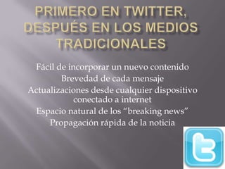 Fácil de incorporar un nuevo contenido
Brevedad de cada mensaje
Actualizaciones desde cualquier dispositivo
conectado a internet
Espacio natural de los “breaking news”
Propagación rápida de la noticia
 