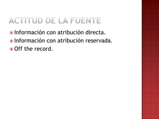  Información con atribución directa.
 Información con atribución reservada.
 Off the record.
 