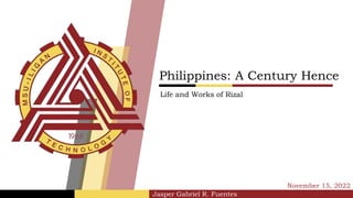 Jasper Gabriel R. Fuentes
Philippines: A Century Hence
November 15, 2022
Life and Works of Rizal
 