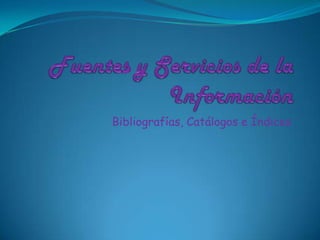 Fuentes y Servicios de la Información Bibliografías, Catálogos e Índices 