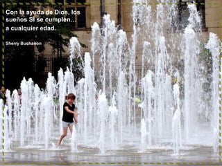 Con la ayuda de Dios, los
sueños SÍ se cumplen…
a cualquier edad.
Sherry Buchanon
 
