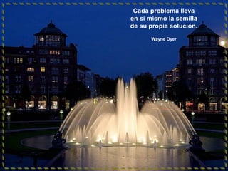 Cada problema lleva
en sí mismo la semilla
de su propia solución.
Wayne Dyer
 