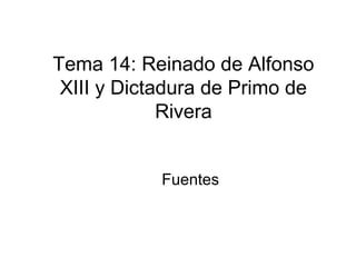 Tema 14: Reinado de Alfonso
 XIII y Dictadura de Primo de
             Rivera


            Fuentes
 