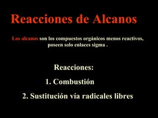 Reacciones de Alcanos Los alcanos  son los compuestos orgánicos menos reactivos, poseen solo enlaces sigma . Reacciones:  1. Combustión  2. Sustitución vía radicales libres 