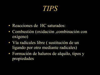 TIPS Reacciones de  HC saturados: Combustión (oxidación ,combinación con oxígeno) Vía radicales libre ( sustitución de un ligando por otro mediante radicales) Formación de haluros de alquilo, tipos y propiedades 