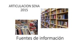 Fuentes de información
ARTICULACION SENA
2015
 