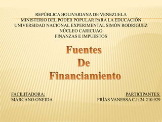 REPÚBLICA BOLIVARIANA DE VENEZUELA
MINISTERIO DEL PODER POPULAR PARA LA EDUCACIÓN
UNIVERSIDAD NACIONAL EXPERIMENTAL SIMÓN RODRÍGUEZ
NÚCLEO CARICUAO
FINANZAS E IMPUESTOS

FACILITADORA:
MARCANO ONEIDA

PARTICIPANTES:
FRÍAS VANESSA C.I: 24.210.929

 