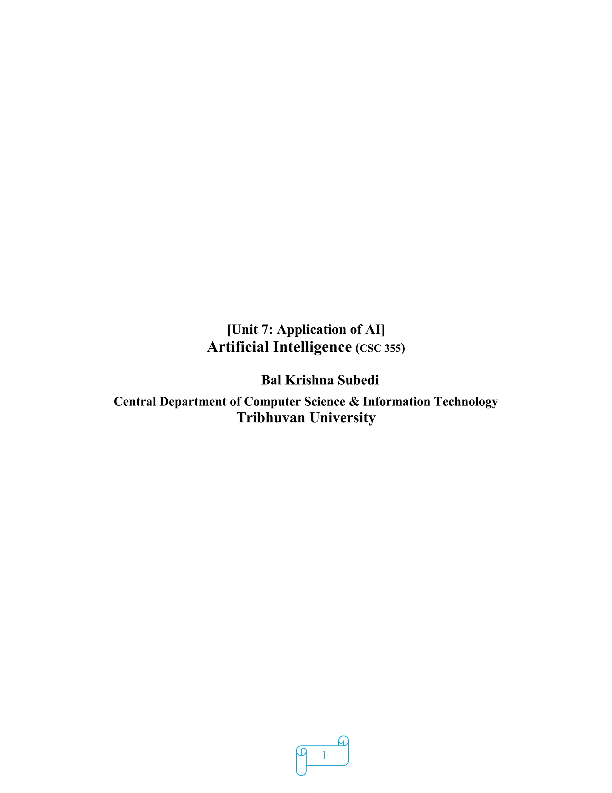 1
[Unit 7: Application of AI]
Artificial Intelligence (CSC 355)
Bal Krishna Subedi
Central Department of Computer Science & Information Technology
Tribhuvan University
 