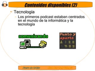 Contenidos disponibles (2) Tecnología Los primeros podcast estaban centrados en el mundo de la informática y la tecnología 