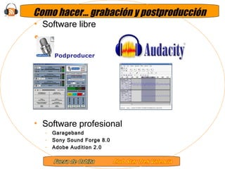 Como hacer… grabación y postproducción Software libre Software profesional Garageband Sony Sound Forge 8.0 Adobe Audition 2.0 Podproducer 