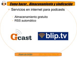 Como hacer… Almacenamiento y sindicación Servicios en internet para podcasts Almacenamiento gratuito RSS automático 